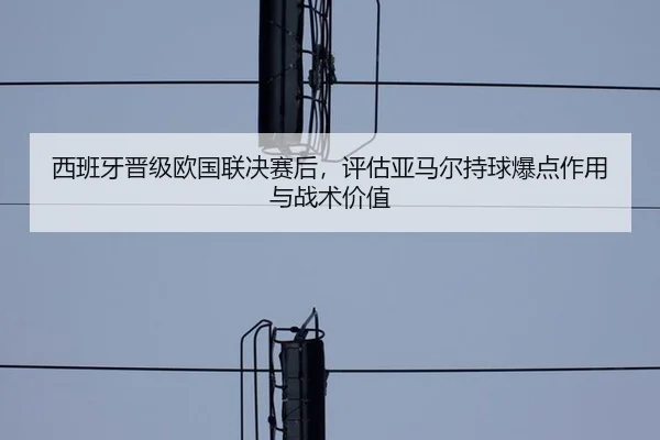 西班牙晋级欧国联决赛后，评估亚马尔持球爆点作用与战术价值