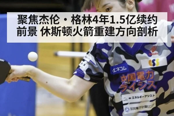 聚焦杰伦·格林4年1.5亿续约前景 休斯顿火箭重建方向剖析 - j9 game