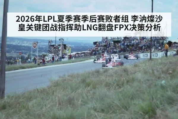 2026年LPL夏季赛季后赛败者组 李汭燦沙皇关键团战指挥助LNG翻盘FPX决策分析 - j9 game