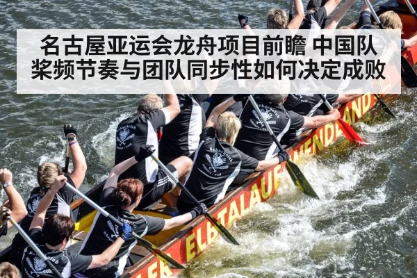名古屋亚运会龙舟项目前瞻 中国队桨频节奏与团队同步性如何决定成败 - j9 game