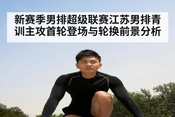 新赛季男排超级联赛江苏男排青训主攻首轮登场与轮换前景分析 | j9 game